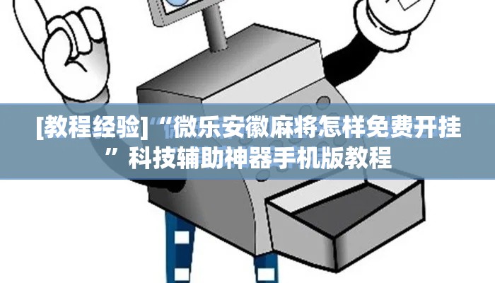 [教程经验]“微乐安徽麻将怎样免费开挂	”科技辅助神器手机版教程