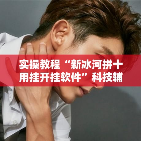 实操教程“新冰河拼十用挂开挂软件”科技辅助神器手机版教程