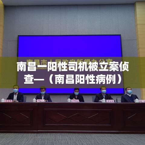 南昌一阳性司机被立案侦查—（南昌阳性病例）