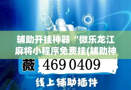 辅助开挂神器“微乐龙江麻将小程序免费挂(辅助神器)开挂详细教程