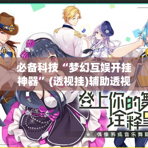 必备科技“梦幻互娱开挂神器”(透视挂)辅助透视教程