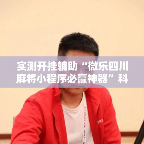 实测开挂辅助“微乐四川麻将小程序必赢神器”科技辅助神器手机版教程