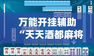万能开挂辅助“天天酒都麻将是不是有挂”(透视挂)辅助透视教程