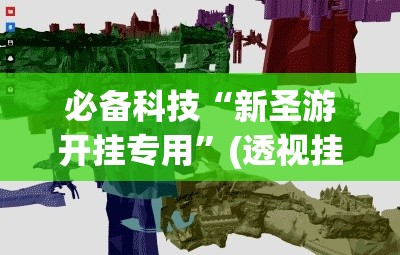 必备科技“新圣游开挂专用	”(透视挂)辅助透视教程