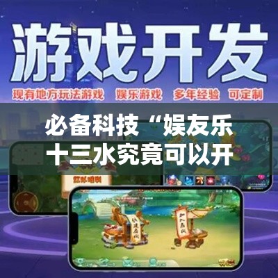 必备科技“娱友乐十三水究竟可以开挂吗”科技辅助神器手机版教程
