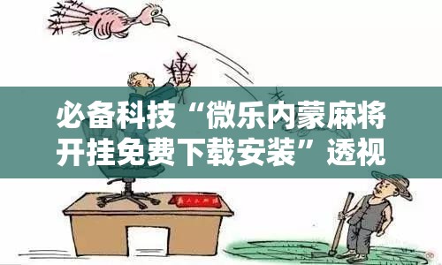 必备科技“微乐内蒙麻将开挂免费下载安装”透视开挂辅助教程