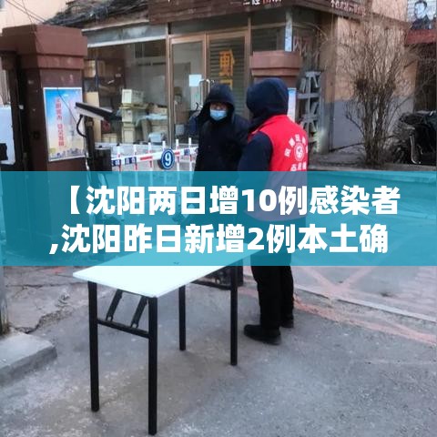 【沈阳两日增10例感染者,沈阳昨日新增2例本土确诊】