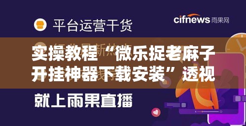 实操教程“微乐捉老麻子开挂神器下载安装	”透视开挂辅助教程