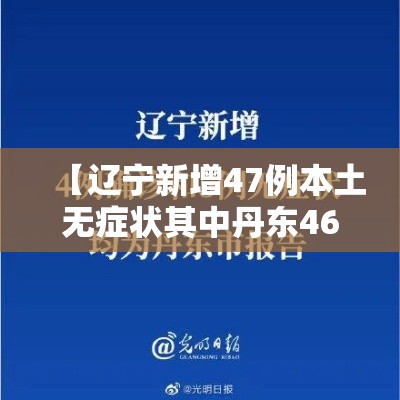 【辽宁新增47例本土无症状其中丹东46例,辽宁丹东新增新冠】 【辽宁新增47例本土无症状其中丹东46例,辽宁丹东新增新冠】