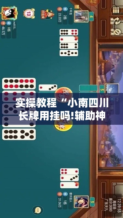 实操教程“小南四川长牌用挂吗!辅助神器插件下载
