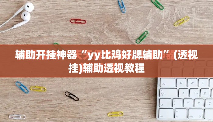 辅助开挂神器“yy比鸡好牌辅助	”(透视挂)辅助透视教程