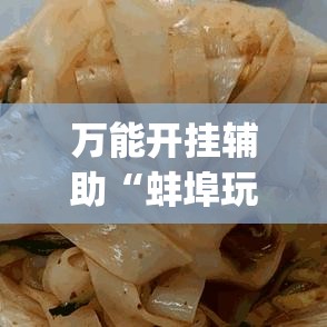 万能开挂辅助“蚌埠玩可以开挂吗(辅助神器)开挂详细教程 万能开挂辅助“蚌埠玩可以开挂吗(辅助神器)开挂详细教程