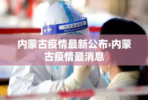 内蒙古疫情最新公布›内蒙古疫情最消息 内蒙古疫情最新公布›内蒙古疫情最消息