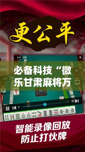 必备科技“微乐甘肃麻将万能开挂器通用版	”科技辅助神器手机版教程