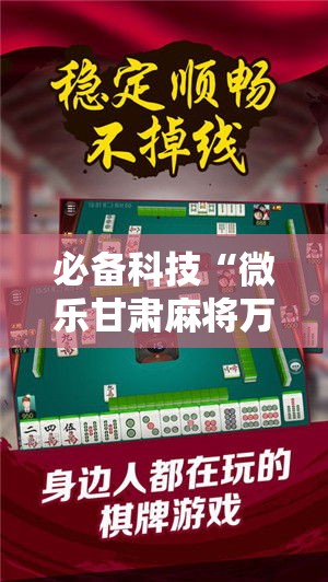 必备科技“微乐甘肃麻将万能开挂器通用版	”科技辅助神器手机版教程