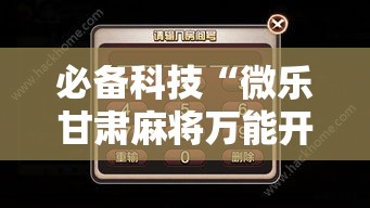 必备科技“微乐甘肃麻将万能开挂器通用版”科技辅助神器手机版教程