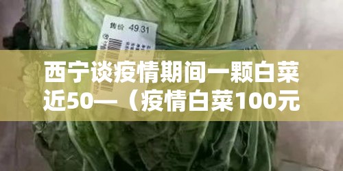 西宁谈疫情期间一颗白菜近50—(疫情白菜100元一颗) 西宁谈疫情期间一颗白菜近50—(疫情白菜100元一颗)