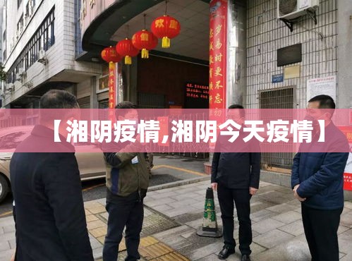 【湘阴疫情,湘阴今天疫情】 【湘阴疫情,湘阴今天疫情】
