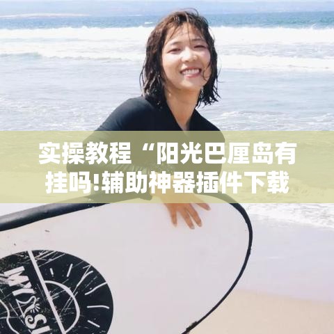 实操教程“阳光巴厘岛有挂吗!辅助神器插件下载
