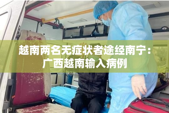 越南两名无症状者途经南宁：广西越南输入病例