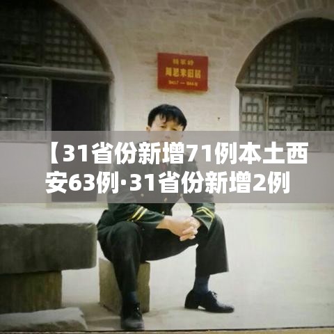 【31省份新增71例本土西安63例·31省份新增2例本土确诊 均在西安】 【31省份新增71例本土西安63例·31省份新增2例本土确诊 均在西安】
