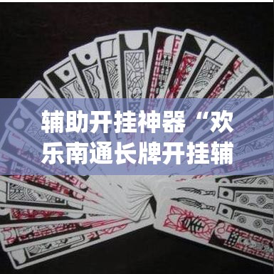 辅助开挂神器“欢乐南通长牌开挂辅助软件”(透视挂)辅助透视教程