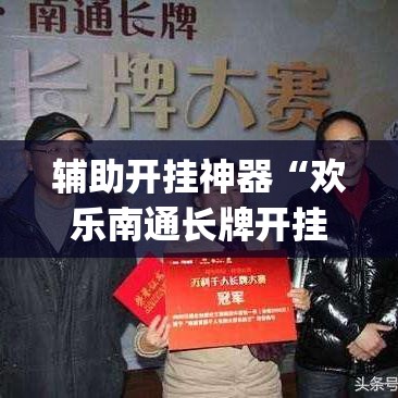 辅助开挂神器“欢乐南通长牌开挂辅助软件	”(透视挂)辅助透视教程