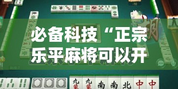 必备科技“正宗乐平麻将可以开挂吗	”透视开挂辅助教程
