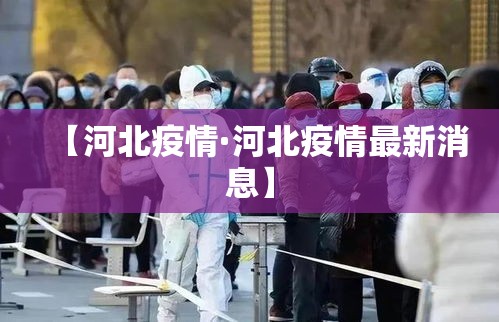 【河北疫情·河北疫情最新消息】 【河北疫情·河北疫情最新消息】