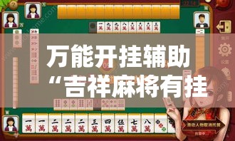 万能开挂辅助“吉祥麻将有挂么”透视开挂辅助教程