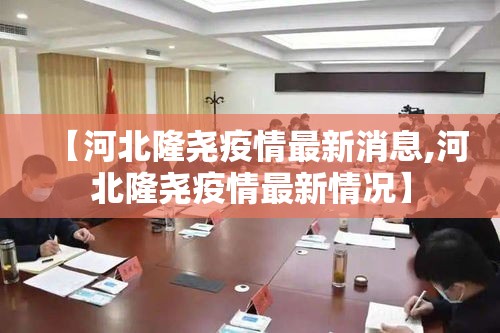 【河北隆尧疫情最新消息,河北隆尧疫情最新情况】
