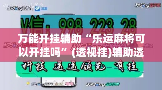 万能开挂辅助“乐运麻将可以开挂吗	”(透视挂)辅助透视教程