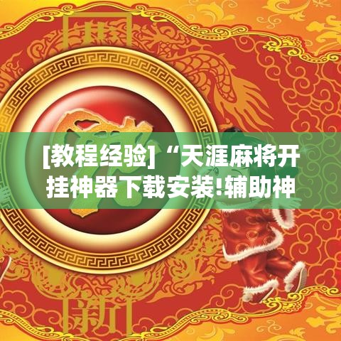 [教程经验]“天涯麻将开挂神器下载安装!辅助神器插件下载