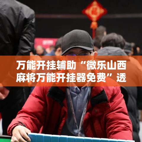万能开挂辅助“微乐山西麻将万能开挂器免费”透视开挂辅助教程