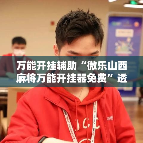万能开挂辅助“微乐山西麻将万能开挂器免费	”透视开挂辅助教程