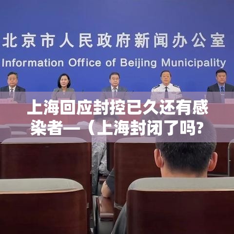 上海回应封控已久还有感染者—(上海封闭了吗?) 上海回应封控已久还有感染者—(上海封闭了吗?)