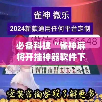必备科技“雀神麻将开挂神器软件下载免费”(透视挂)辅助透视教程