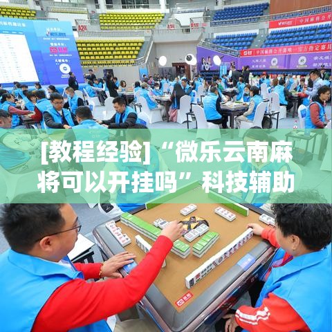 [教程经验]“微乐云南麻将可以开挂吗”科技辅助神器手机版教程