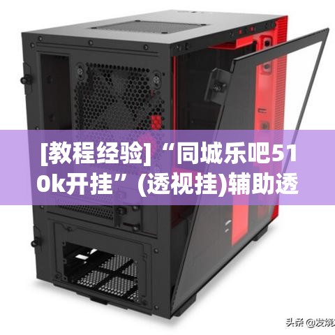 [教程经验]“同城乐吧510k开挂”(透视挂)辅助透视教程