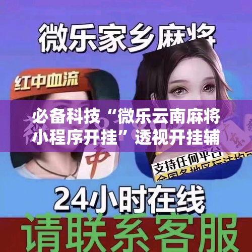 必备科技“微乐云南麻将小程序开挂	”透视开挂辅助教程