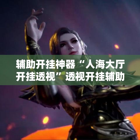 辅助开挂神器“人海大厅开挂透视”透视开挂辅助教程