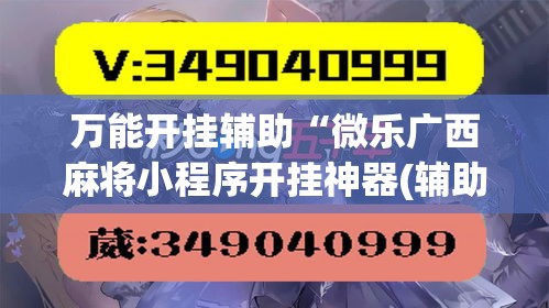 万能开挂辅助“微乐广西麻将小程序开挂神器(辅助神器)开挂详细教程