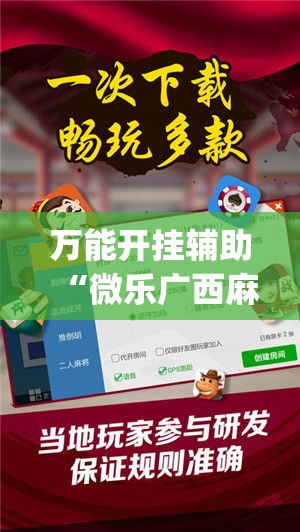 万能开挂辅助“微乐广西麻将小程序开挂神器(辅助神器)开挂详细教程