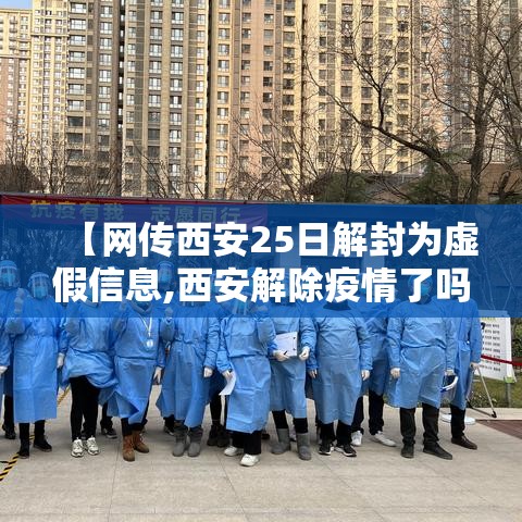 【网传西安25日解封为虚假信息,西安解除疫情了吗】 【网传西安25日解封为虚假信息,西安解除疫情了吗】