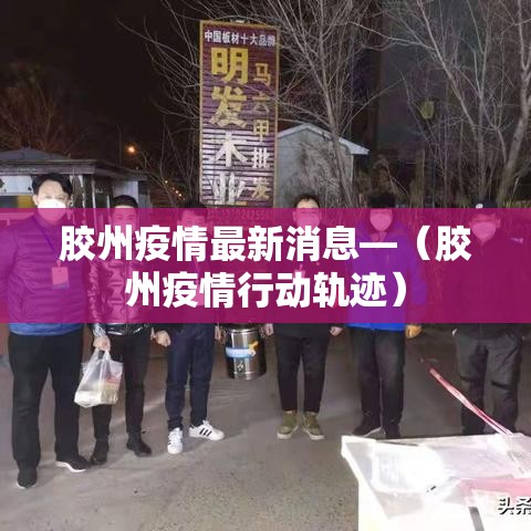 胶州疫情最新消息—（胶州疫情行动轨迹）