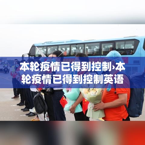 本轮疫情已得到控制›本轮疫情已得到控制英语