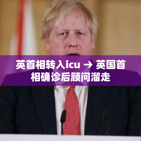 英首相转入icu → 英国首相确诊后顾问溜走