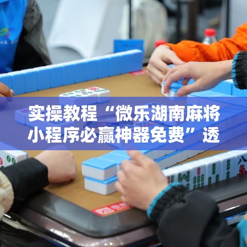 实操教程“微乐湖南麻将小程序必赢神器免费”透视开挂辅助教程