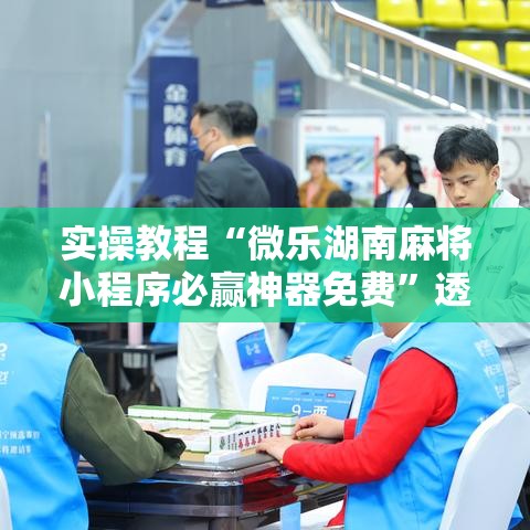 实操教程“微乐湖南麻将小程序必赢神器免费”透视开挂辅助教程