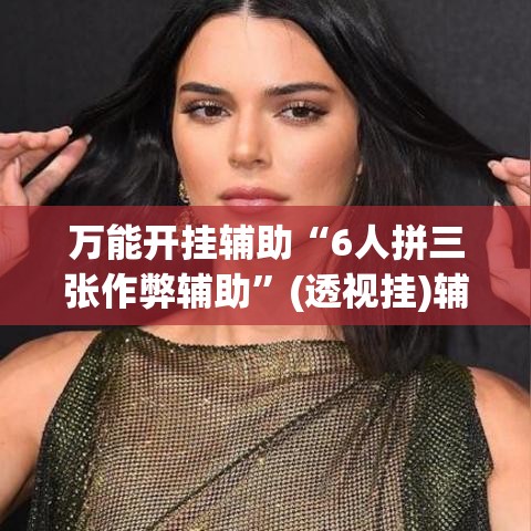 万能开挂辅助“6人拼三张作弊辅助”(透视挂)辅助透视教程